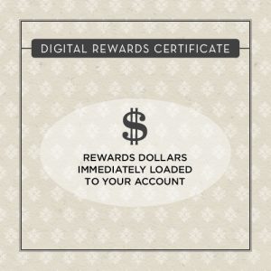 Digital Rewards Certificates - Reward dollars immediately loaded to your account.